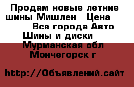 Продам новые летние шины Мишлен › Цена ­ 44 000 - Все города Авто » Шины и диски   . Мурманская обл.,Мончегорск г.